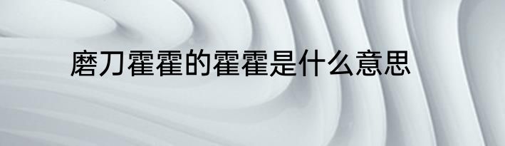 磨刀霍霍的霍霍是什么意思