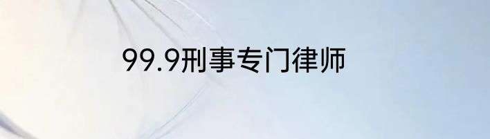 99.9刑事专门律师