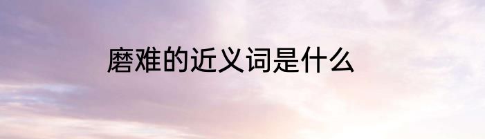 磨难的近义词是什么