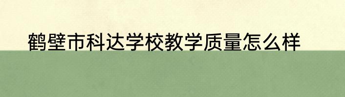 鹤壁市科达学校教学质量怎么样
