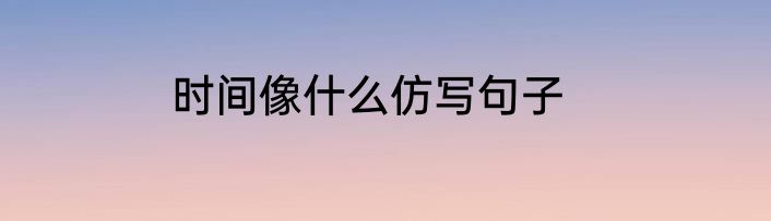 时间像什么仿写句子