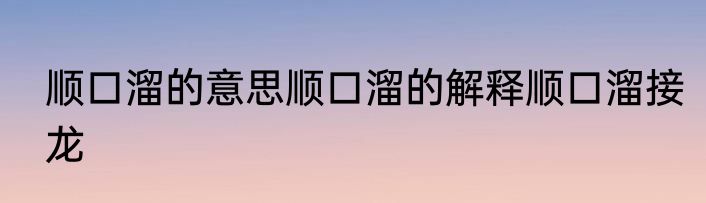 顺口溜的意思顺口溜的解释顺口溜接龙