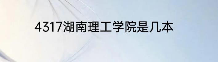 4317湖南理工学院是几本