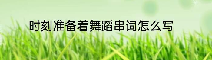时刻准备着舞蹈串词怎么写