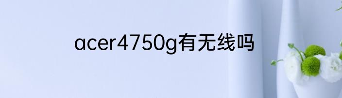 acer4750g有无线吗
