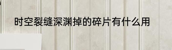时空裂缝深渊掉的碎片有什么用