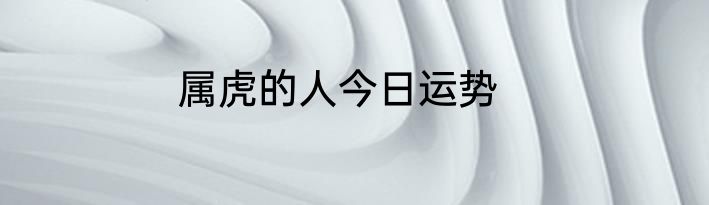 属虎的人今日运势