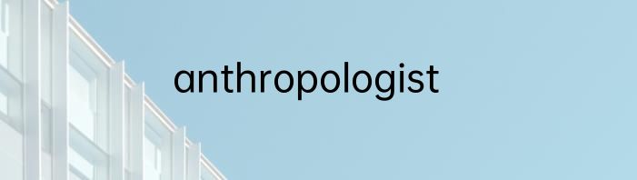 anthropologist
