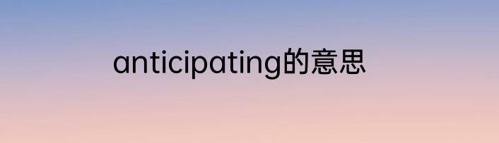anticipating的意思