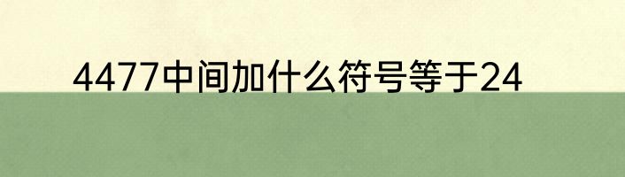 4477中间加什么符号等于24