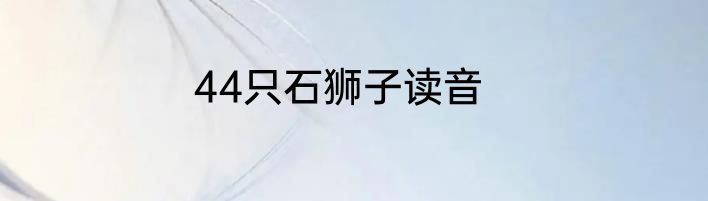 44只石狮子读音