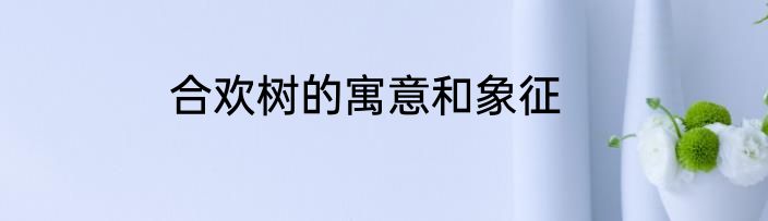 合欢树的寓意和象征