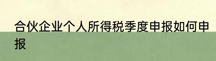 合伙企业个人所得税季度申报如何申报