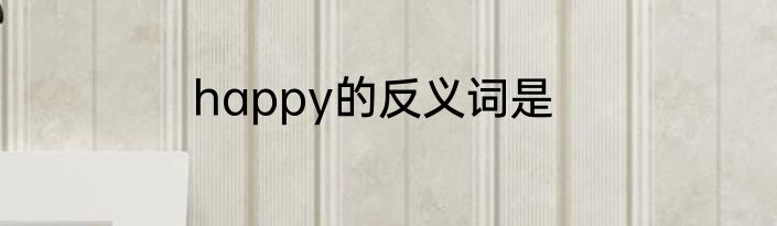 happy的反义词是