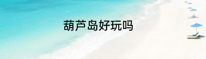 葫芦岛好玩吗
