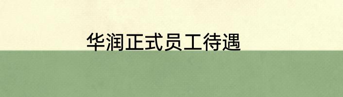 华润正式员工待遇