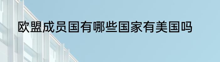 欧盟成员国有哪些国家有美国吗