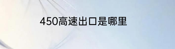 450高速出口是哪里