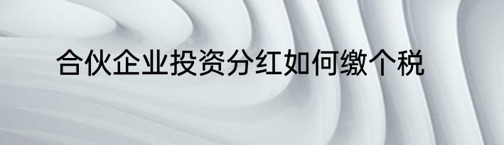 合伙企业投资分红如何缴个税