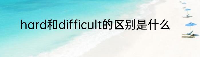 hard和difficult的区别是什么