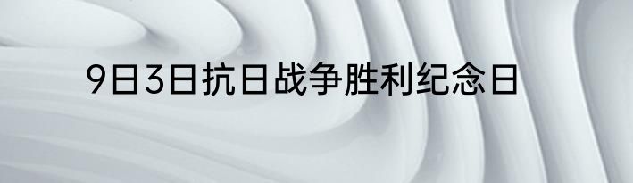9日3日抗日战争胜利纪念日