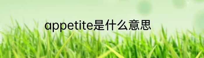 appetite是什么意思