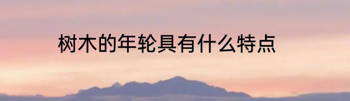 树木的年轮具有什么特点