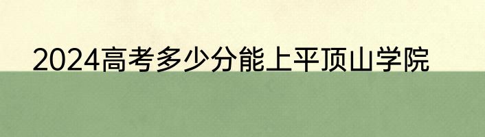 2024高考多少分能上平顶山学院