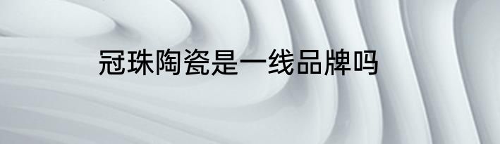 冠珠陶瓷是一线品牌吗