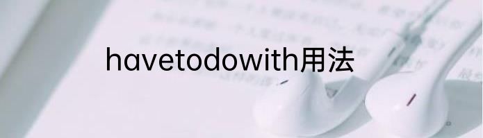 havetodowith用法