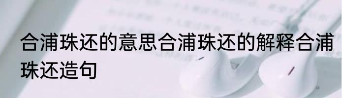 合浦珠还的意思合浦珠还的解释合浦珠还造句