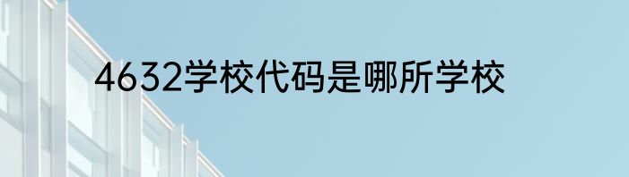 4632学校代码是哪所学校