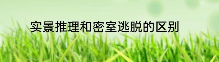 实景推理和密室逃脱的区别