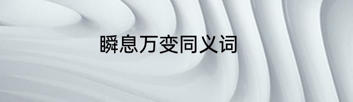 瞬息万变同义词