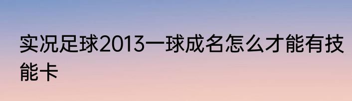 实况足球2013一球成名怎么才能有技能卡