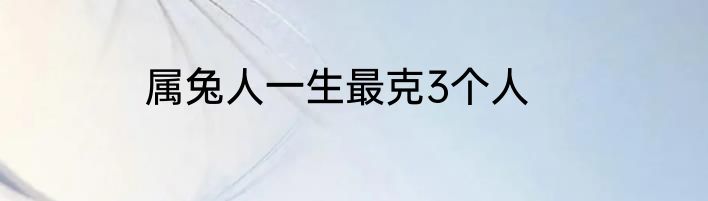 属兔人一生最克3个人