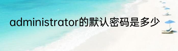 administrator的默认密码是多少