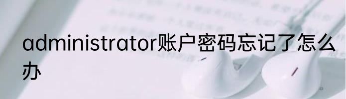 administrator账户密码忘记了怎么办