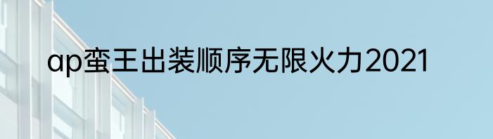 ap蛮王出装顺序无限火力2021
