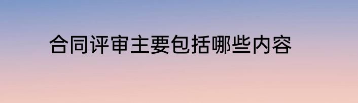 合同评审主要包括哪些内容