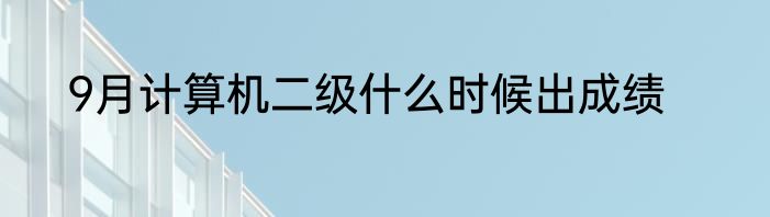 9月计算机二级什么时候出成绩