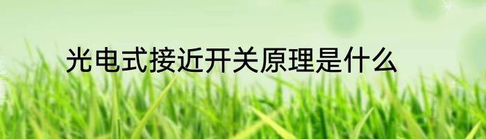 光电式接近开关原理是什么