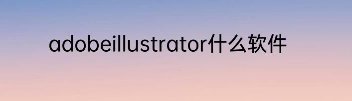 adobeillustrator什么软件