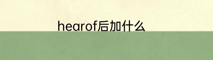 hearof后加什么