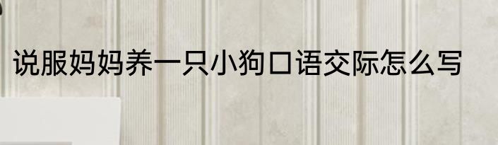 说服妈妈养一只小狗口语交际怎么写