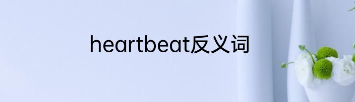 heartbeat反义词