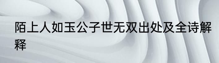 陌上人如玉公子世无双出处及全诗解释