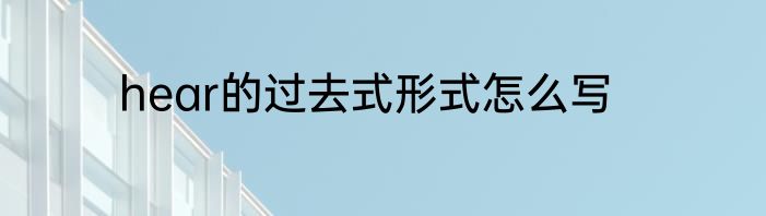 hear的过去式形式怎么写