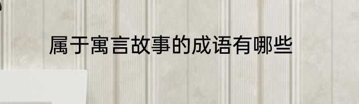 属于寓言故事的成语有哪些