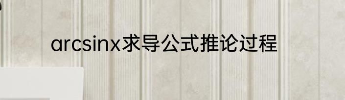 arcsinx求导公式推论过程